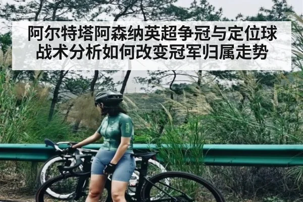 阿尔特塔阿森纳英超争冠与定位球战术分析如何改变冠军归属走势
